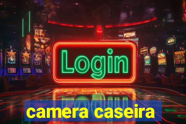 camera caseira